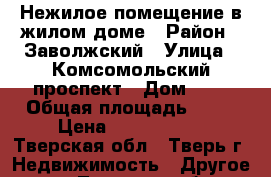 Нежилое помещение в жилом доме › Район ­ Заволжский › Улица ­ Комсомольский проспект › Дом ­ 3 › Общая площадь ­ 60 › Цена ­ 3 700 000 - Тверская обл., Тверь г. Недвижимость » Другое   . Тверская обл.